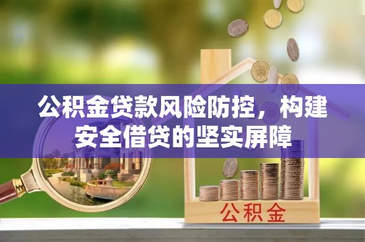 长安公积金贷款风险防控，构建安全借贷的坚实屏障