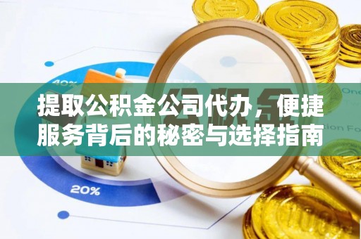 长安提取公积金公司代办，便捷服务背后的秘密与选择指南