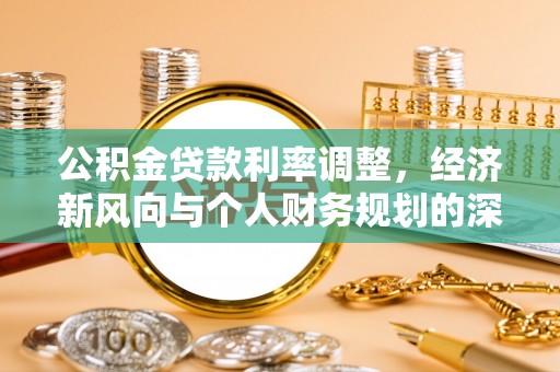 长安公积金贷款利率调整，经济新风向与个人财务规划的深远影响