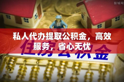 长安私人代办提取公积金，高效服务，省心无忧