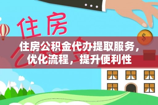 长安住房公积金代办提取服务，优化流程，提升便利性