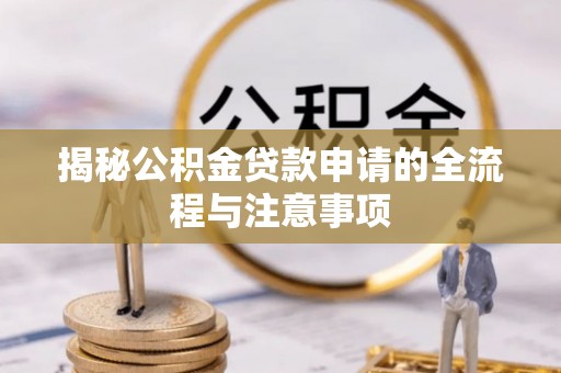 长安揭秘公积金贷款申请的全流程与注意事项