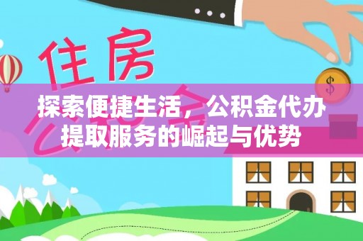 长安探索便捷生活，公积金代办提取服务的崛起与优势