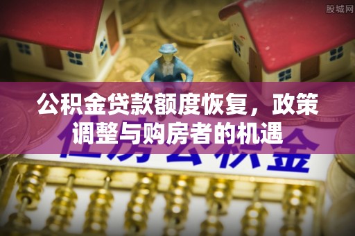长安公积金贷款额度恢复，政策调整与购房者的机遇