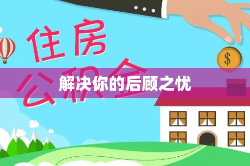 长安解决你的后顾之忧