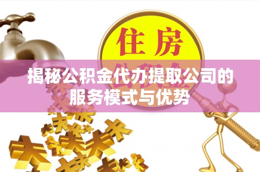 长安揭秘公积金代办提取公司的服务模式与优势