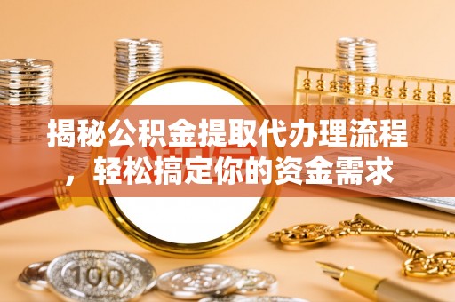 长安揭秘公积金提取代办理流程，轻松搞定你的资金需求