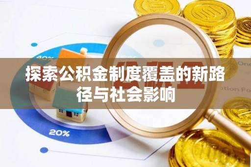 长安探索公积金制度覆盖的新路径与社会影响