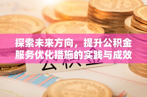 长安探索未来方向，提升公积金服务优化措施的实践与成效
