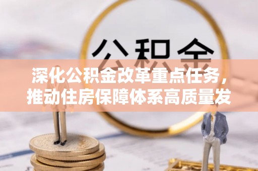 长安深化公积金改革重点任务，推动住房保障体系高质量发展