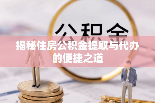 长安揭秘住房公积金提取与代办的便捷之道