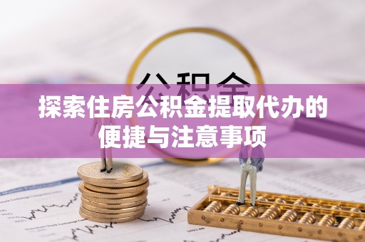 长安探索住房公积金提取代办的便捷与注意事项