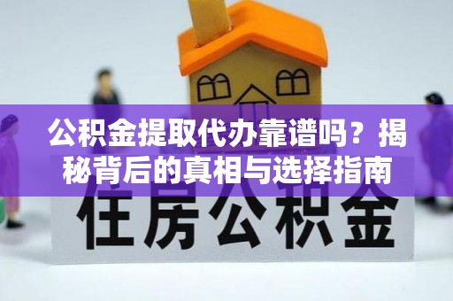 长安公积金提取代办靠谱吗？揭秘背后的真相与选择指南
