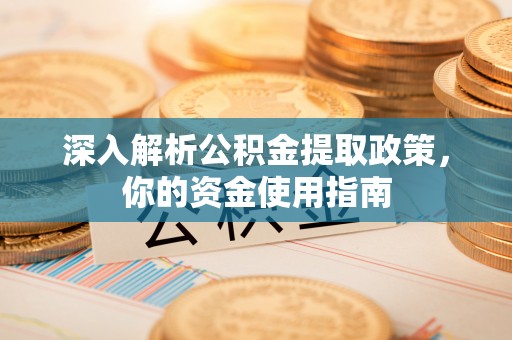 长安深入解析公积金提取政策，你的资金使用指南