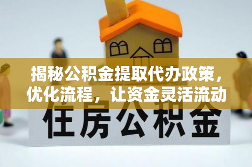 长安揭秘公积金提取代办政策，优化流程，让资金灵活流动