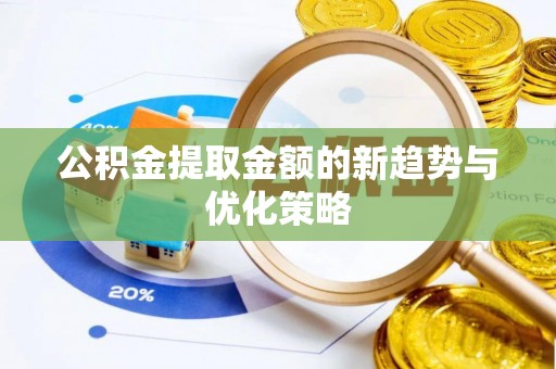 长安公积金提取金额的新趋势与优化策略