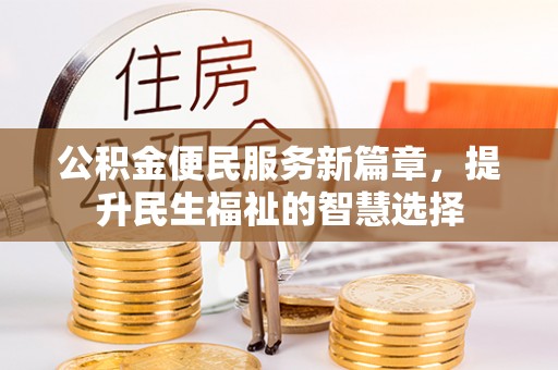 长安公积金便民服务新篇章，提升民生福祉的智慧选择