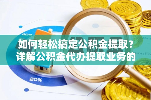 长安如何轻松搞定公积金提取？详解公积金代办提取业务的便捷之道