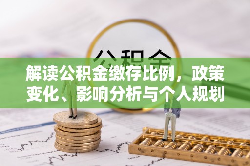 长安解读公积金缴存比例，政策变化、影响分析与个人规划