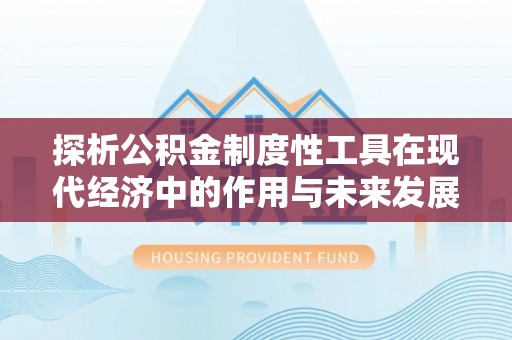 长安探析公积金制度性工具在现代经济中的作用与未来发展趋势