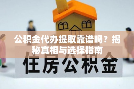 长安公积金代办提取靠谱吗？揭秘真相与选择指南