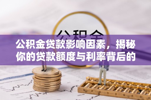 长安公积金贷款影响因素，揭秘你的贷款额度与利率背后的秘密