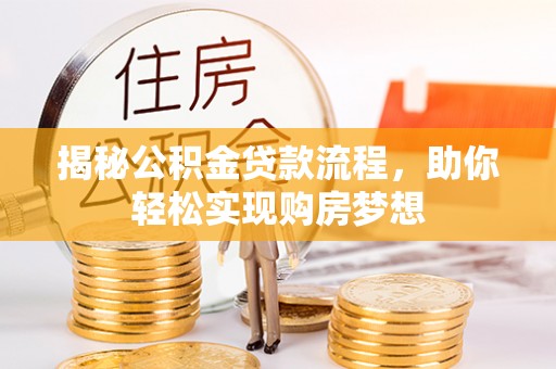长安揭秘公积金贷款流程，助你轻松实现购房梦想