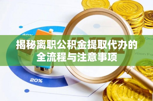 长安揭秘离职公积金提取代办的全流程与注意事项