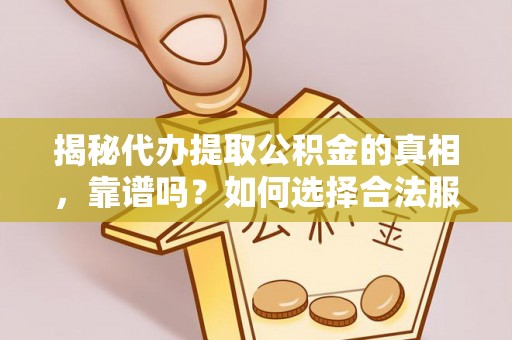 长安揭秘代办提取公积金的真相，靠谱吗？如何选择合法服务？