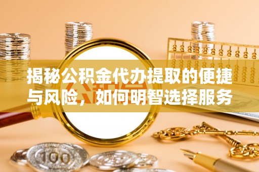长安揭秘公积金代办提取的便捷与风险，如何明智选择服务？