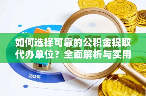 长安如何选择可靠的公积金提取代办单位？全面解析与实用指南