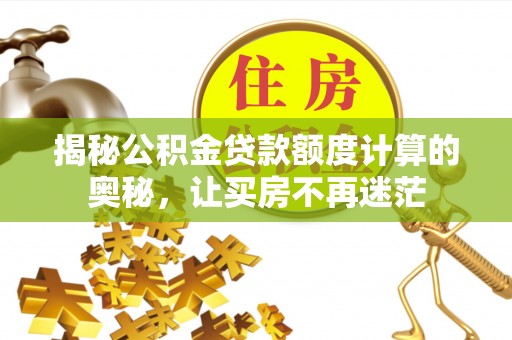 长安揭秘公积金贷款额度计算的奥秘，让买房不再迷茫