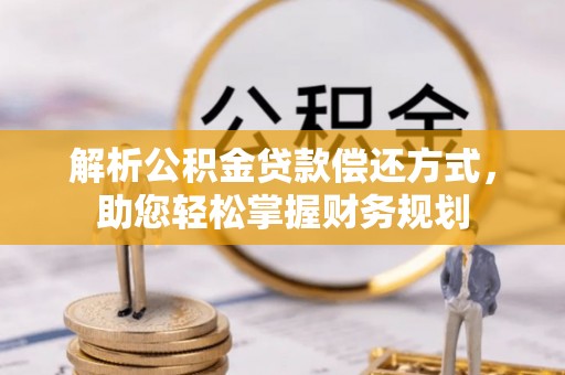 长安解析公积金贷款偿还方式，助您轻松掌握财务规划