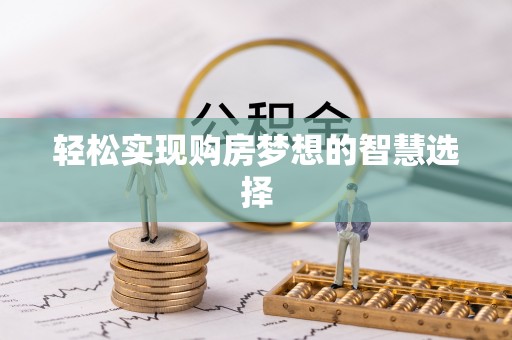 长安轻松实现购房梦想的智慧选择