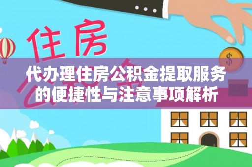 长安代办理住房公积金提取服务的便捷性与注意事项解析