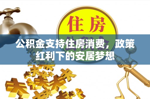 长安公积金支持住房消费，政策红利下的安居梦想