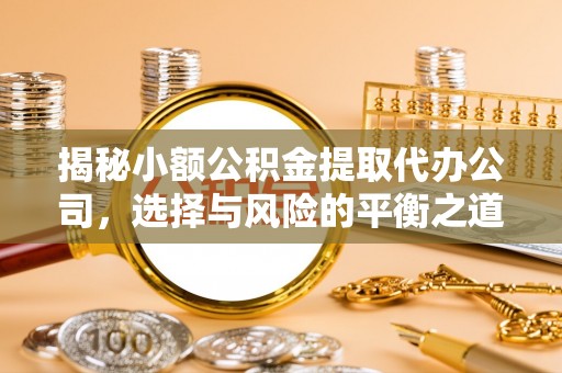 长安揭秘小额公积金提取代办公司，选择与风险的平衡之道