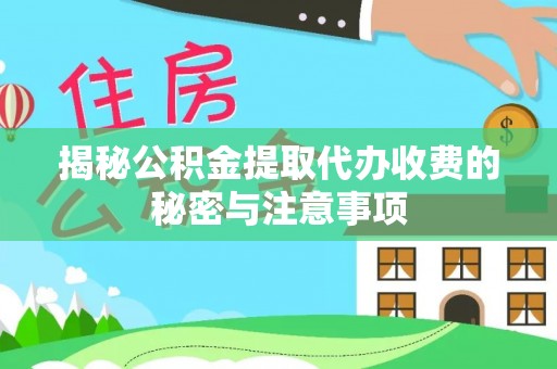 长安揭秘公积金提取代办收费的秘密与注意事项
