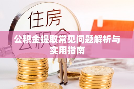 长安公积金提取常见问题解析与实用指南