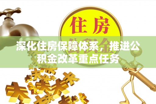 长安深化住房保障体系，推进公积金改革重点任务