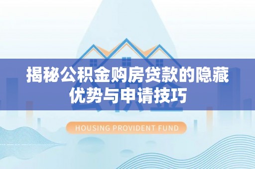 长安揭秘公积金购房贷款的隐藏优势与申请技巧