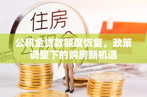 长安公积金贷款额度恢复，政策调整下的购房新机遇
