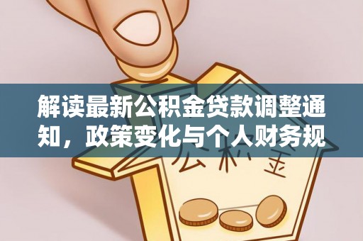 长安解读最新公积金贷款调整通知，政策变化与个人财务规划的影响