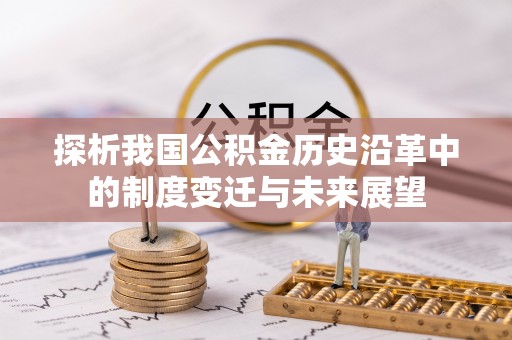 长安探析我国公积金历史沿革中的制度变迁与未来展望