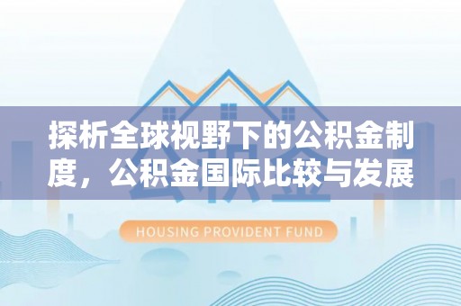 长安探析全球视野下的公积金制度，公积金国际比较与发展趋势