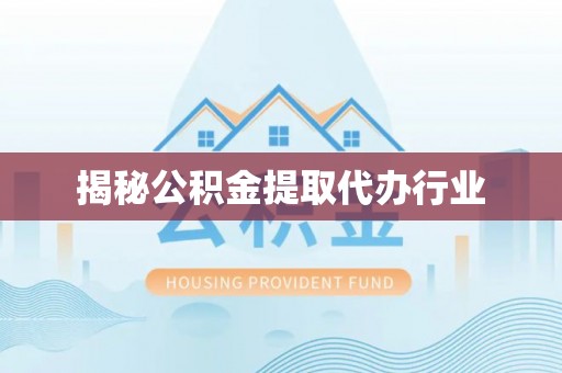 长安揭秘公积金提取代办行业