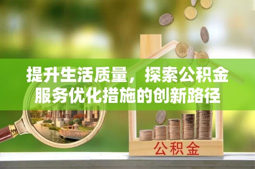 长安提升生活质量，探索公积金服务优化措施的创新路径