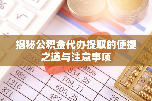 长安揭秘公积金代办提取的便捷之道与注意事项