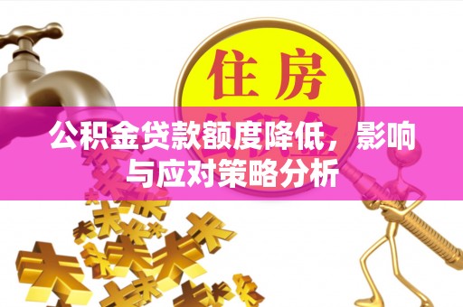 长安公积金贷款额度降低，影响与应对策略分析