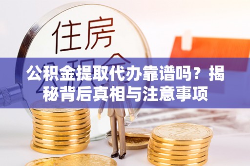 长安公积金提取代办靠谱吗？揭秘背后真相与注意事项